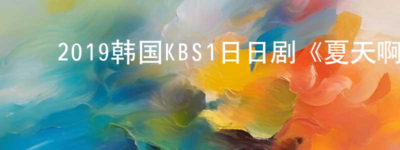 ﻿程银的个人主页,﻿2019韩国KBS1日日剧《夏天啊，拜托了》第128集[韩语中字]迅雷下载_电影天堂